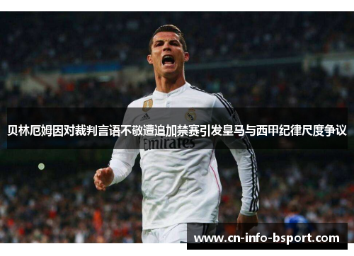 贝林厄姆因对裁判言语不敬遭追加禁赛引发皇马与西甲纪律尺度争议