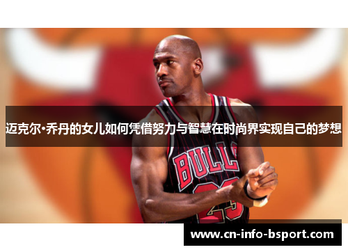 迈克尔·乔丹的女儿如何凭借努力与智慧在时尚界实现自己的梦想