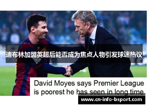 迪布林加盟英超后能否成为焦点人物引发球迷热议