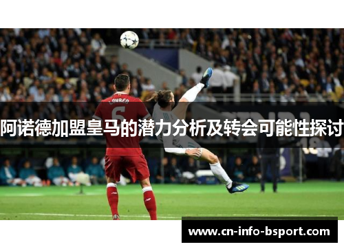 阿诺德加盟皇马的潜力分析及转会可能性探讨