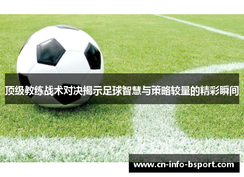 顶级教练战术对决揭示足球智慧与策略较量的精彩瞬间