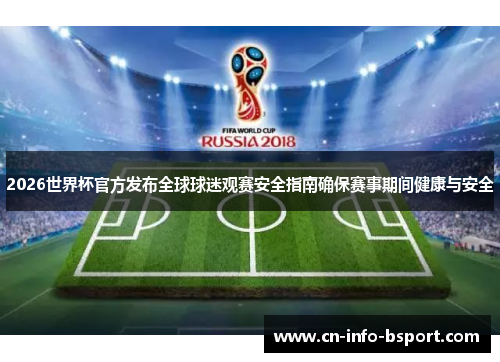 2026世界杯官方发布全球球迷观赛安全指南确保赛事期间健康与安全