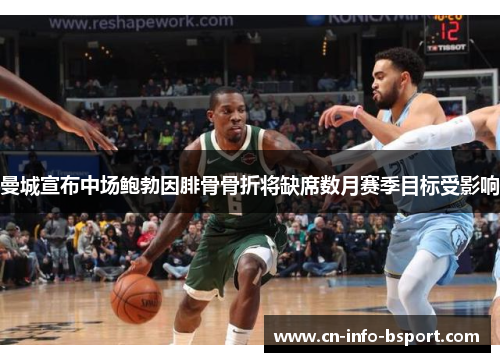 曼城宣布中场鲍勃因腓骨骨折将缺席数月赛季目标受影响