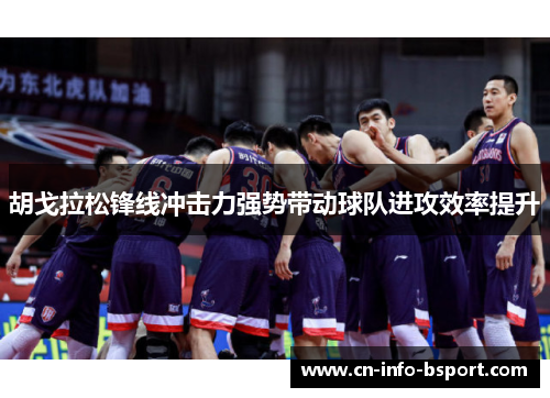 胡戈拉松锋线冲击力强势带动球队进攻效率提升